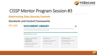 CISSP Mentor Program Session #3
Determining Data Security Controls
Standards and Control Frameworks
PCI-DSS
 