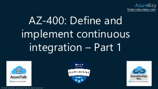 https://azureezy.com
© 2020 AzureEzy and AzureTalk. All rights reserved!
AZ-400: Define and
implement continuous
integration – Part 1
1
 