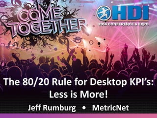 The 80/20 Rule for Desktop KPI’s:
Less is More!
Jeff Rumburg • MetricNet
 