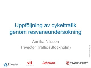 Uppföljning av cykeltrafik
genom resvaneundersökning
           Annika Nilsson




                                    © Trivector Traffic AB
    Trivector Traffic (Stockholm)
 