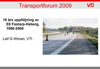 Transportforum 2009

10 års uppföljning av
  E6 Fastarp-Heberg,
  1996-2006

Leif G Wiman, VTI
 