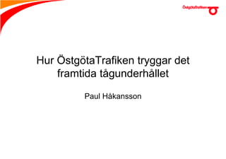Hur ÖstgötaTrafiken tryggar det
    framtida tågunderhållet

         Paul Håkansson
 
