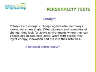 PERSONALITY TESTS
Catalyst
Catalysts are energetic change agents who are always
looking for a new angle. Often pioneers an...
