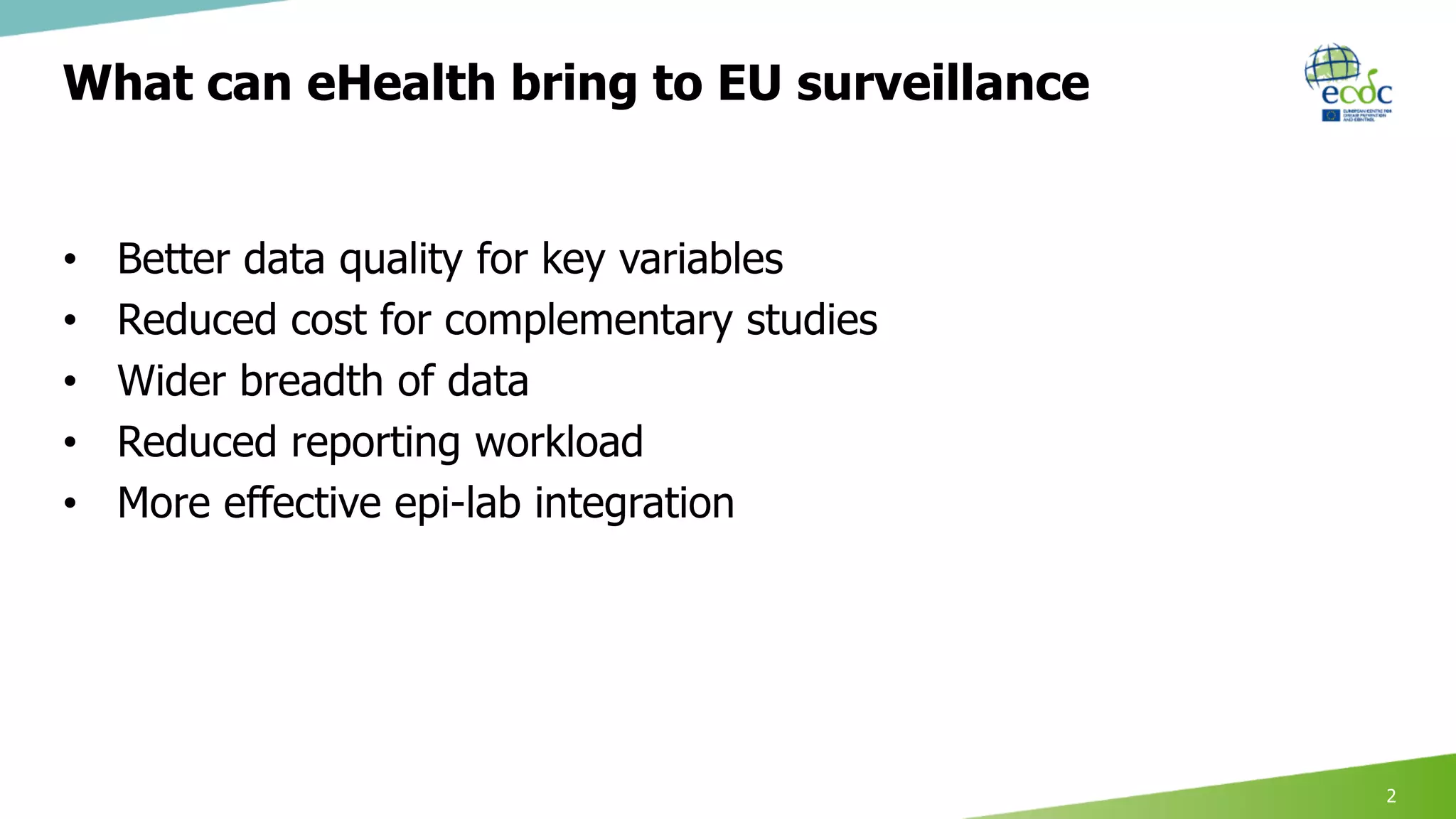 What can eHealth bring to EU surveillance
• Better data quality for key variables
• Reduced cost for complementary studies
• Wider breadth of data
• Reduced reporting workload
• More effective epi-lab integration
2
 