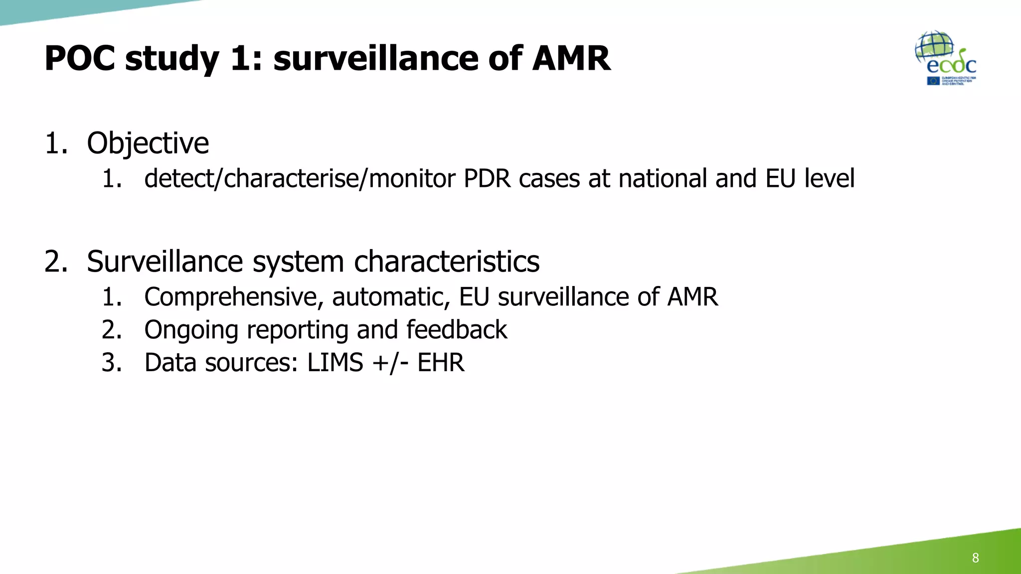 POC study 1: surveillance of AMR
1. Objective
1. detect/characterise/monitor PDR cases at national and EU level
2. Surveillance system characteristics
1. Comprehensive, automatic, EU surveillance of AMR
2. Ongoing reporting and feedback
3. Data sources: LIMS +/- EHR
8
 