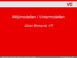 Miljömodellen i Vintermodellen

                                             Göran Blomqvist, VTI




Miljömodellen i Vintermodellen, 2009-01-08, Transportforum, Linköping   Göran Blomqvist, VTI
 