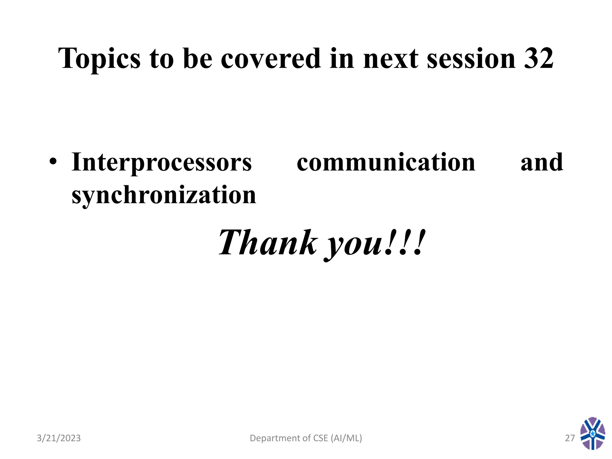 Topics to be covered in next session 32
• Interprocessors communication and
synchronization
3/21/2023 Department of CSE (AI/ML) 27
Thank you!!!
 