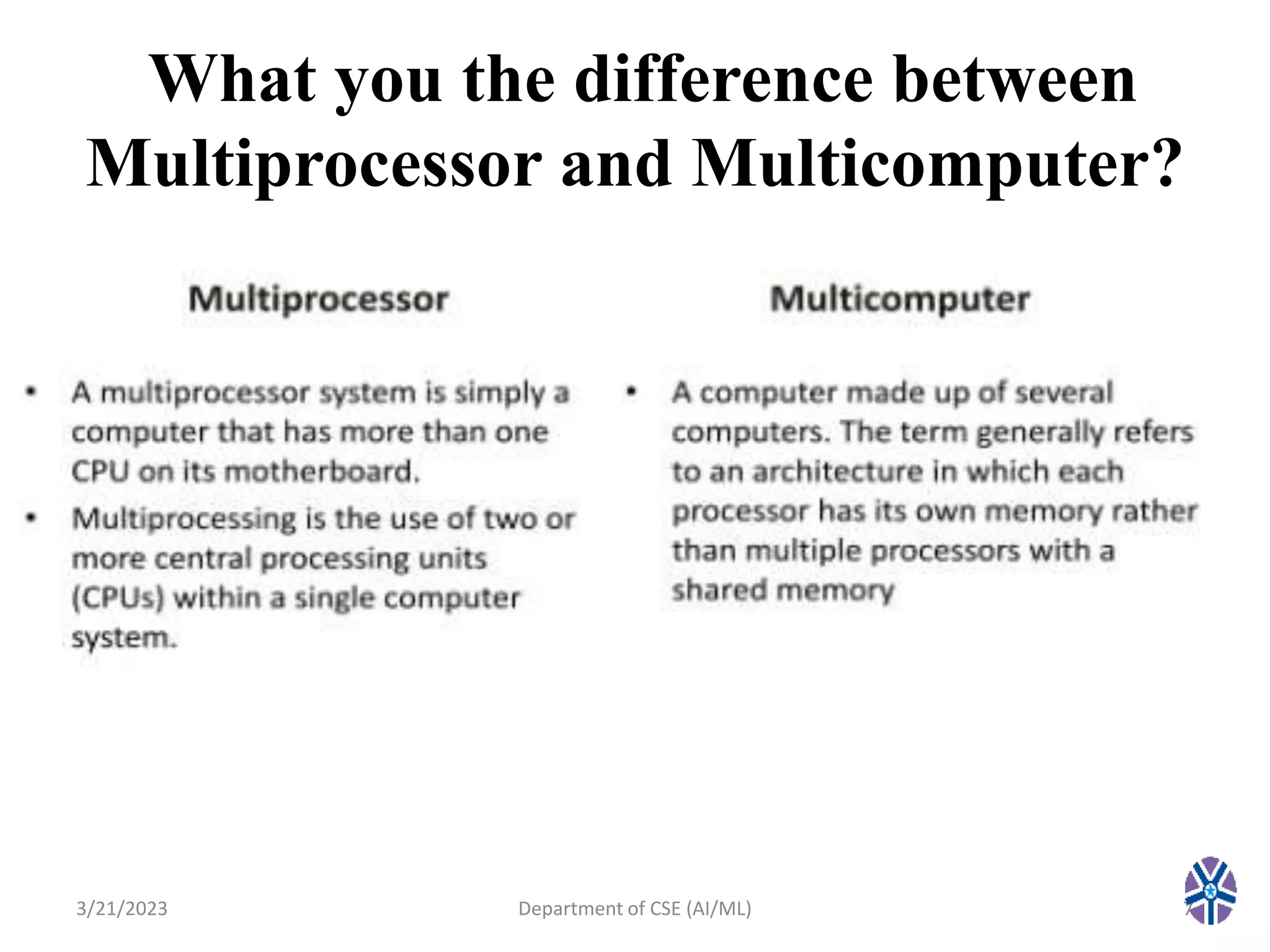 What you the difference between
Multiprocessor and Multicomputer?
3/21/2023 7
Department of CSE (AI/ML)
 