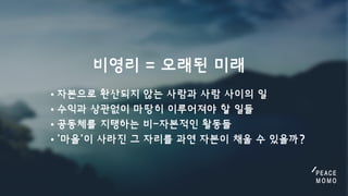 자본으로환산되지않는사람과사람사이의일
수익과상관없이마땅히이루어져야할일들
공동체를지탱하는비-자본적인활동들
'마을'이사라진그자리를과연자본이채울수있을까?
비영리=오래된미래
 