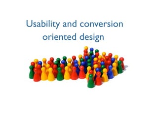 Usability and conversion
   oriented design
 