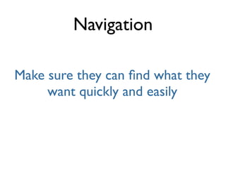 Navigation

Make sure they can ﬁnd what they
     want quickly and easily
 