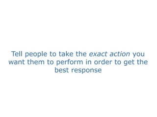Tell people to take the exact action you
want them to perform in order to get the
               best response
 