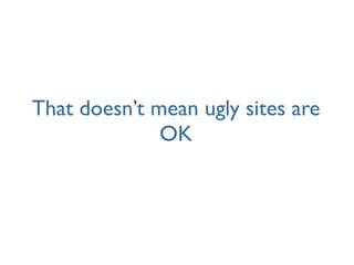 That doesn’t mean ugly sites are
              OK
 