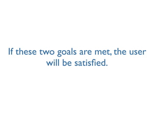 If these two goals are met, the user
           will be satisﬁed.
 