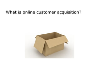 Center for Management Development


What is online customer acquisition?
 