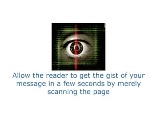 Allow the reader to get the gist of your
 message in a few seconds by merely
           scanning the page
 