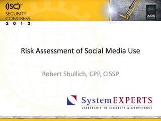 Risk Assessment of Social Media Use
Robert Shullich, CPP, CISSP
 