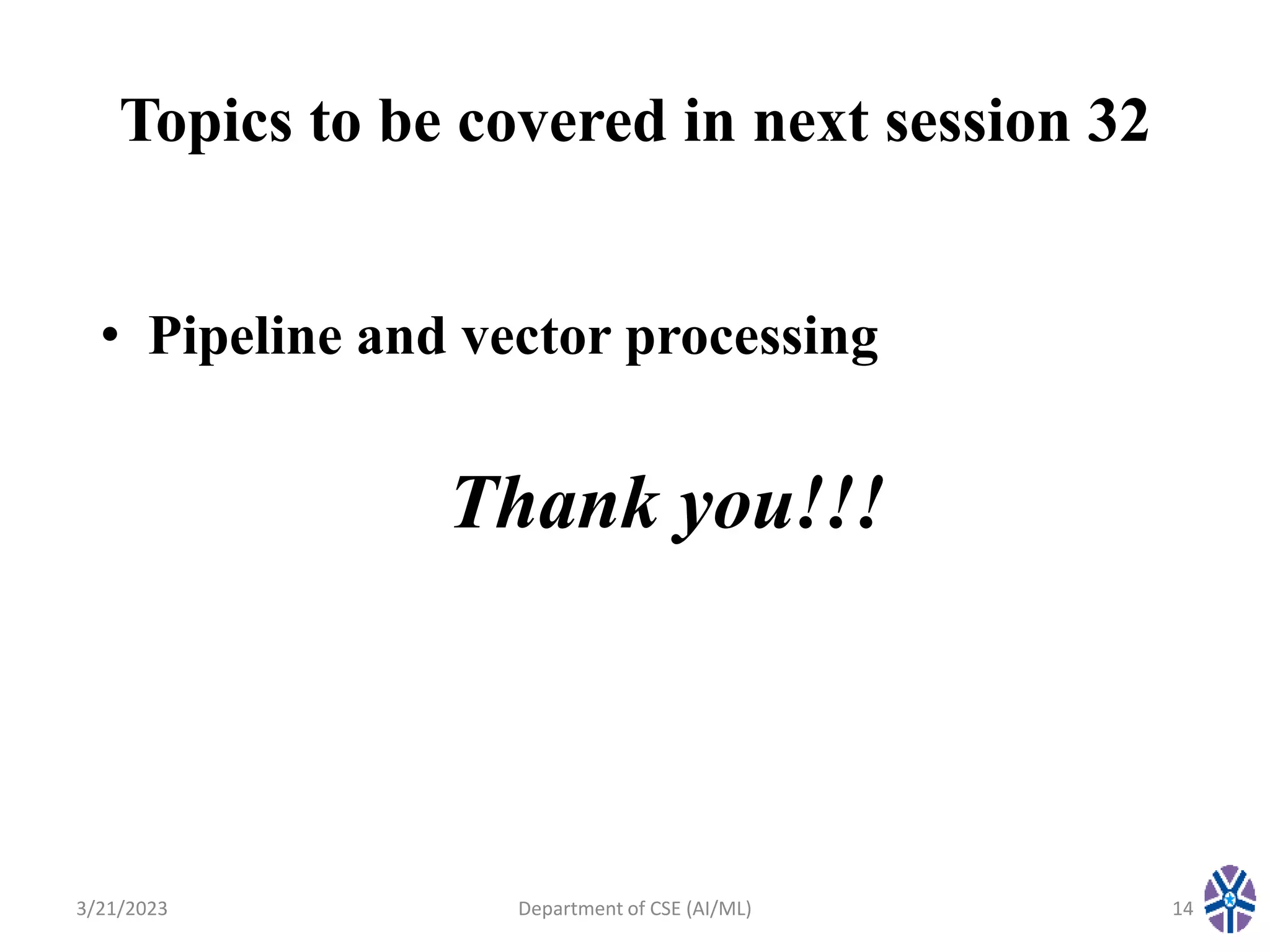 Topics to be covered in next session 32
• Pipeline and vector processing
3/21/2023 Department of CSE (AI/ML) 14
Thank you!!!
 