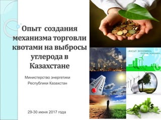 Опыт создания
механизма торговли
квотами на выбросы
углерода в
Казахстане
Министерство энергетики
Республики Казахстан
29-30 июня 2017 года
 