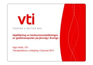 Uppföljning av konkurrensutsättningen
av godstransporter på järnväg i Sverige


Inge Vierth, VTI
Transportforum, Linköping 13 januari 2011
 