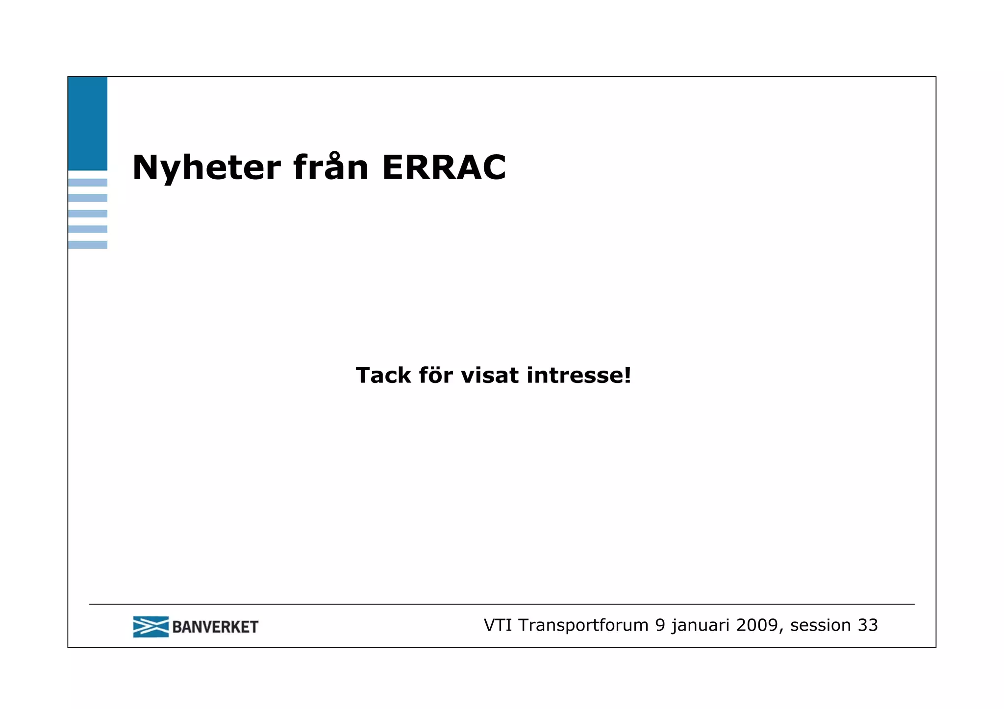 Nyheter från ERRAC




          Tack för visat intresse!




                     VTI Transportforum 9 januari 2009, session 33
 