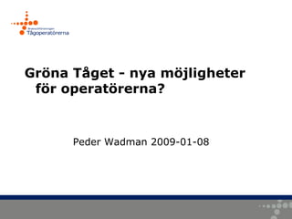 Gröna Tåget - nya möjligheter
 för operatörerna?



      Peder Wadman 2009-01-08
 