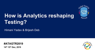 #ATAGTR2019
How is Analytics reshaping
Testing?
Himani Yadav & Brijesh Deb
14th 15th Dec, 2019
 