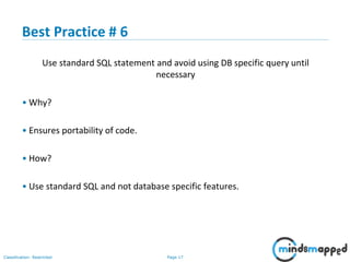 Page 17Classification: Restricted
Best Practice # 6
Use standard SQL statement and avoid using DB specific query until
necessary
• Why?
• Ensures portability of code.
• How?
• Use standard SQL and not database specific features.
 
