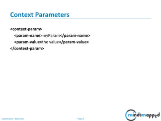 Page 8Classification: Restricted
Context Parameters
<context-param>
<param-name>myParam</param-name>
<param-value>the value</param-value>
</context-param>
 