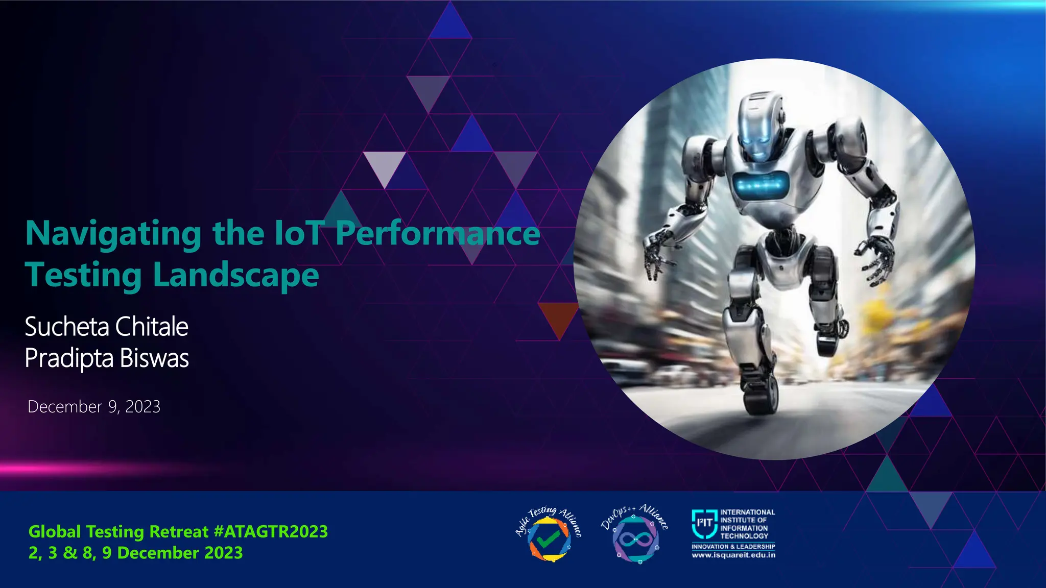 December 9, 2023
Navigating the IoT Performance
Testing Landscape
Sucheta Chitale
Pradipta Biswas
Global Testing Retreat #ATAGTR2023
2, 3 & 8, 9 December 2023
 