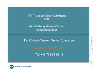 VTI Transportforum Linköping
             2009

   Att arbeta systematiskt med
          säkerhetskultur


Per Christofferson, Senior Consultant

       pch@scandpower.com

        Tel. +46 708 69 02 11
 