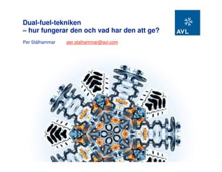 Dual-fuel-tekniken
– hur fungerar den och vad har den att ge?
Per Stålhammar   per.stalhammar@avl.com
 