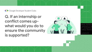 Q. If an internship or
conflict comes up-
what would you do to
ensure the community
is supported?
 