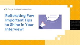 Reiterating Few
Important Tips
to Shine in Your
Interview!
 