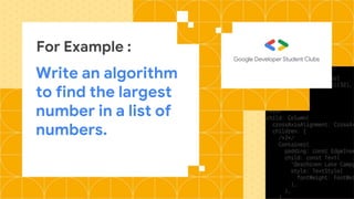 For Example :
Write an algorithm
to find the largest
number in a list of
numbers.
 