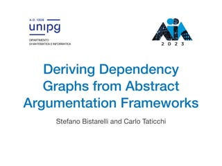Deriving Dependency
Graphs from Abstract
Argumentation Frameworks
Stefano Bistarelli and Carlo Taticchi
 