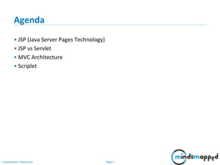 Page 1Classification: Restricted
Copyright @ 2000 Jordan Anastasiade. All rights reserved. 1
Agenda
• JSP (Java Server Pages Technology)
• JSP vs Servlet
• MVC Architecture
• Scriplet
 