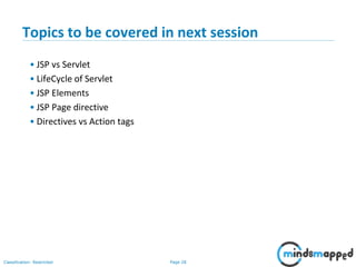Page 28Classification: Restricted
Copyright @ 2000 Jordan Anastasiade. All rights reserved. 28
Topics to be covered in next session
• JSP vs Servlet
• LifeCycle of Servlet
• JSP Elements
• JSP Page directive
• Directives vs Action tags
 