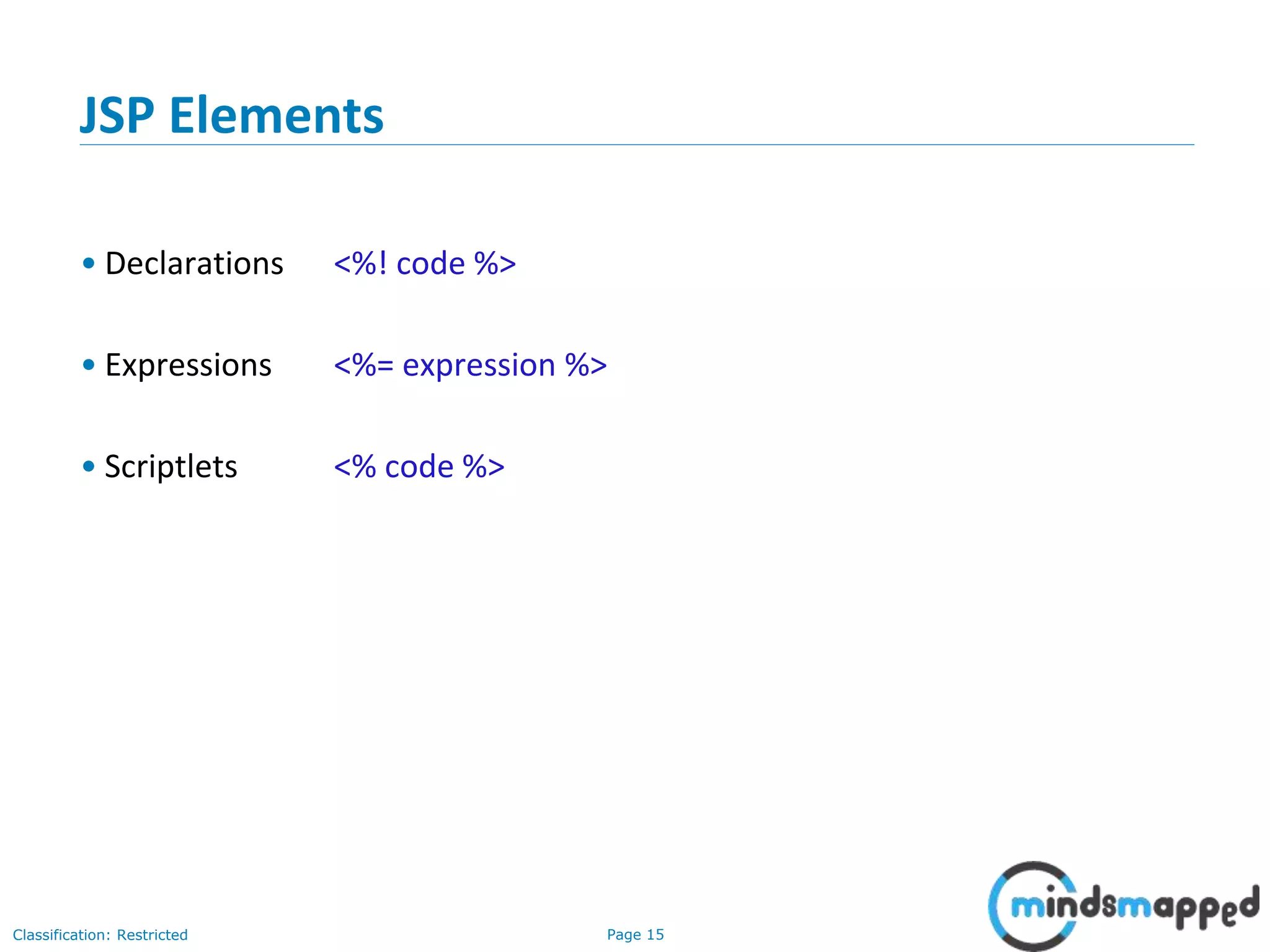 Page 15Classification: Restricted
Copyright @ 2000 Jordan Anastasiade. All rights reserved. 15
JSP Elements
• Declarations <%! code %>
• Expressions <%= expression %>
• Scriptlets <% code %>
 