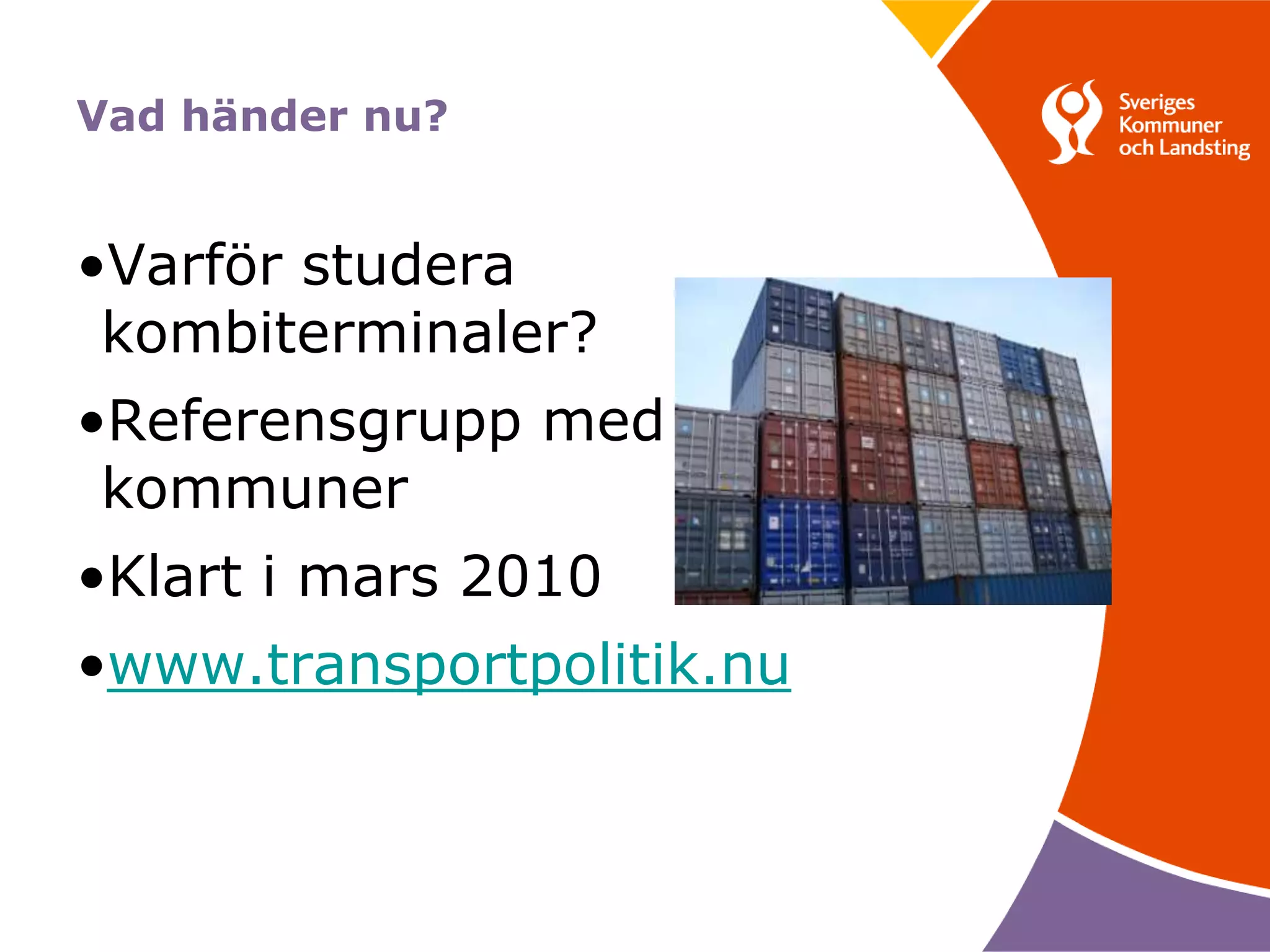 Vad händer nu?


•Varför studera
 kombiterminaler?
•Referensgrupp med
 kommuner
•Klart i mars 2010
•www.transportpolitik.nu
 