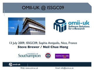OMII-UK @ ISSGC09




13 July 2009, ISSGC09, Sophia Antipolis, Nice, France
        Steve Brewer / Neil Chue Hong




         Web: www.omii.ac.uk        Email: info@omii.ac.uk
 