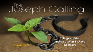 Session 3
6 Stages of the
Joseph Calling & Living
on Manna
 