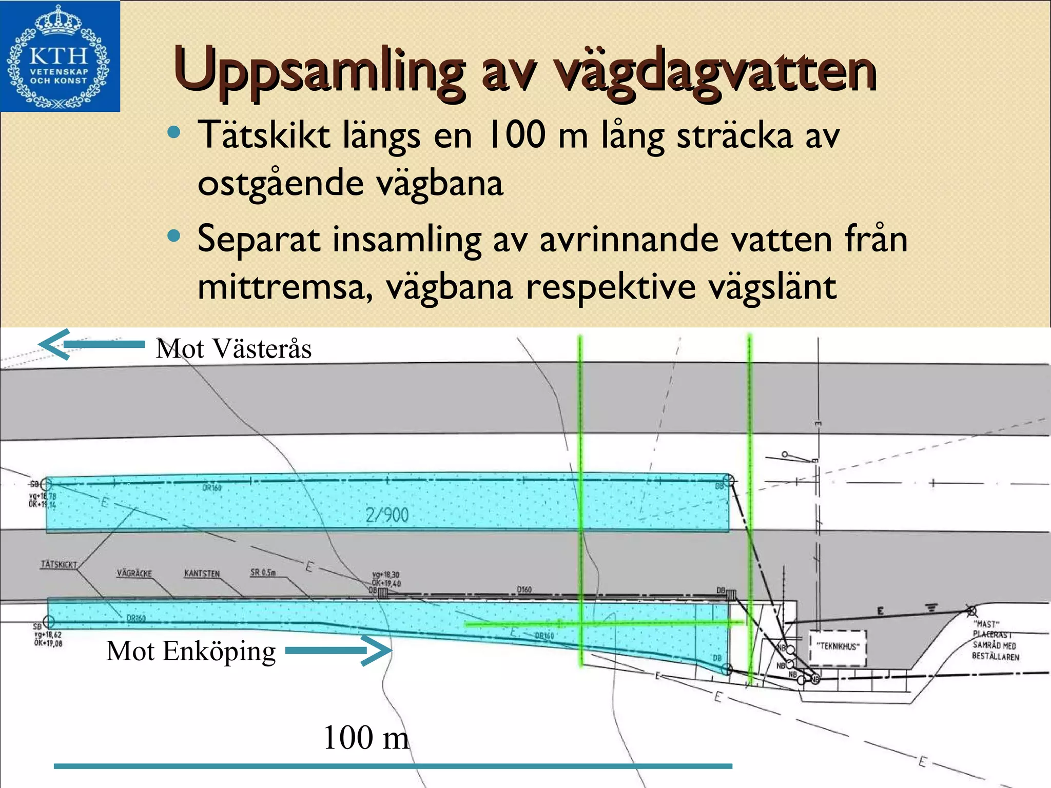 Uppsamling av vägdagvatten Tätskikt längs en 100 m lång sträcka av ostgående vägbana Separat insamling av avrinnande vatten från mittremsa, vägbana respektive vägslänt Mot Västerås Mot Enköping 100 m 