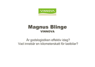 Magnus Blinge
                VINNOVA


      År godslogistiken effektiv idag?
Vad innebär en kilometerskatt för lastbilar?
 