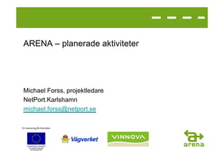 ARENA – planerade aktiviteter




Michael Forss, projektledare
NetPort.Karlshamn
michael.forss@netport.se
 