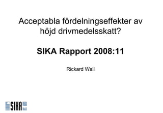 Acceptabla fördelningseffekter av
     höjd drivmedelsskatt?

    SIKA Rapport 2008:11

            Rickard Wall
 
