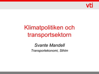 Klimatpolitiken och
 transportsektorn
    Svante Mandell
  Transportekonomi, Sthlm
 