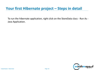 Page 18Classification: Restricted
Your first Hibernate project – Steps in detail
To run the hibernate application, right click on the StoreData class - Run As -
Java Application.
 