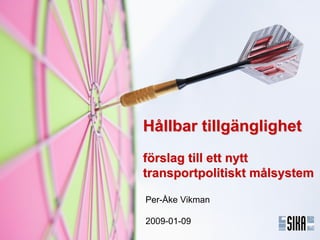 Hållbar tillgänglighet
förslag till ett nytt
transportpolitiskt målsystem

Per-Åke Vikman

2009-01-09
                     2009-01-09/PVI
 