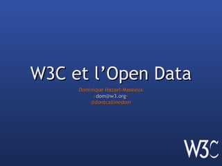 W3C et l’Open Data
     Dominique Hazael-Massieux
          <dom@w3.org>
         @dontcallmedom
 